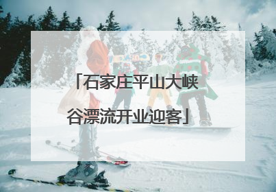 石家庄平山大峡谷漂流开业迎客